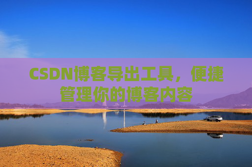 CSDN博客导出工具，便捷管理你的博客内容